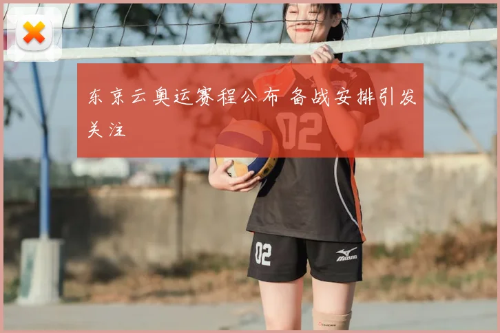 东京云奥运赛程公布 备战安排引发关注