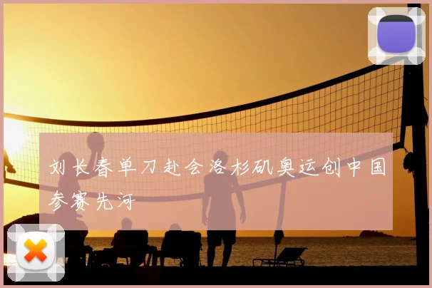 刘长春单刀赴会洛杉矶奥运创中国参赛先河