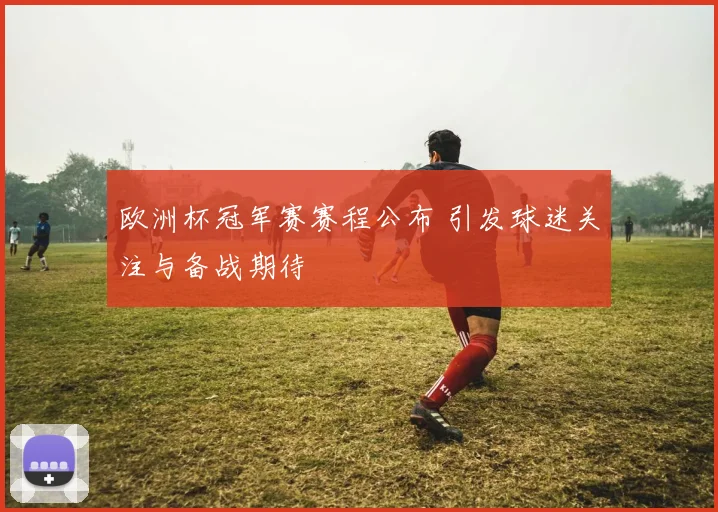 欧洲杯冠军赛赛程公布 引发球迷关注与备战期待