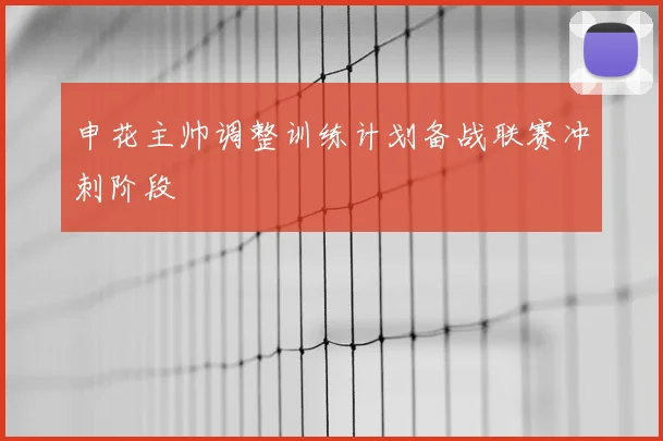 申花主帅调整训练计划备战联赛冲刺阶段