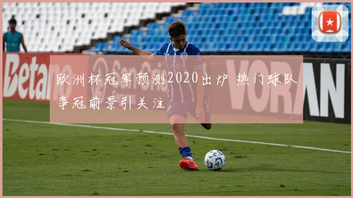 欧洲杯冠军预测2020出炉 热门球队争冠前景引关注