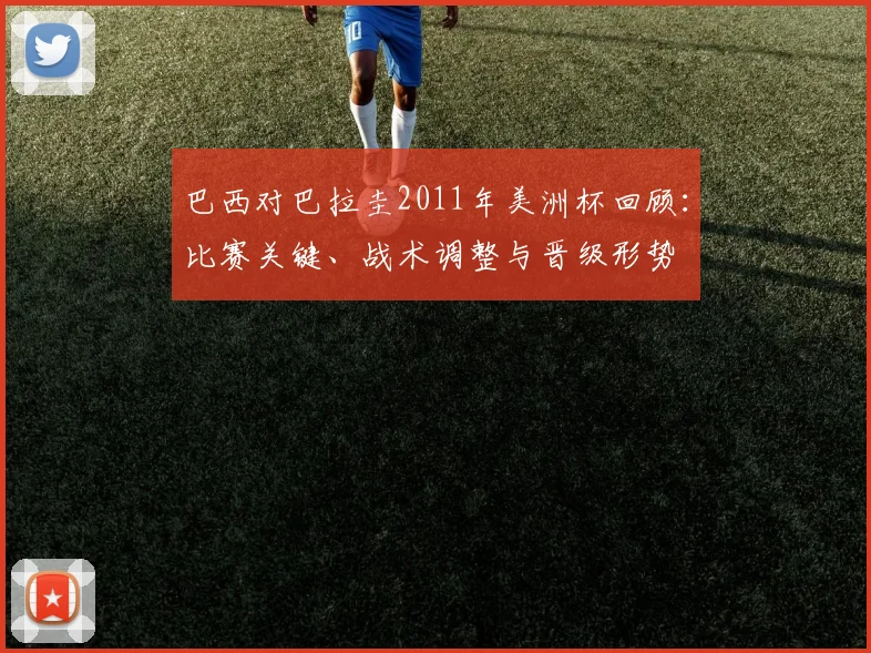 巴西对巴拉圭2011年美洲杯回顾：比赛关键、战术调整与晋级形势