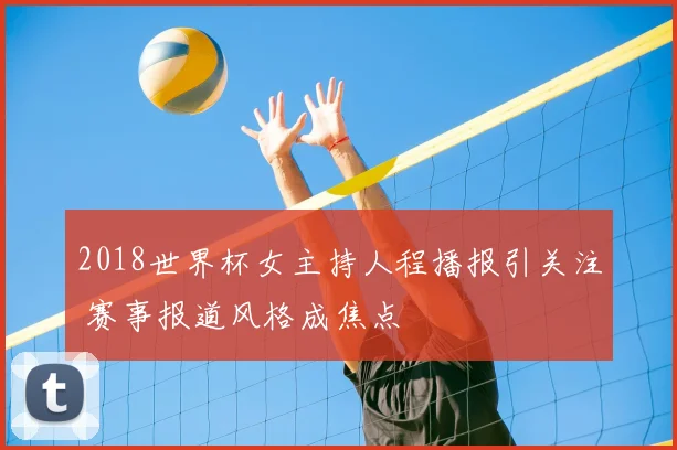 2018世界杯女主持人程播报引关注 赛事报道风格成焦点