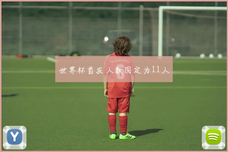 世界杯首发人数固定为11人