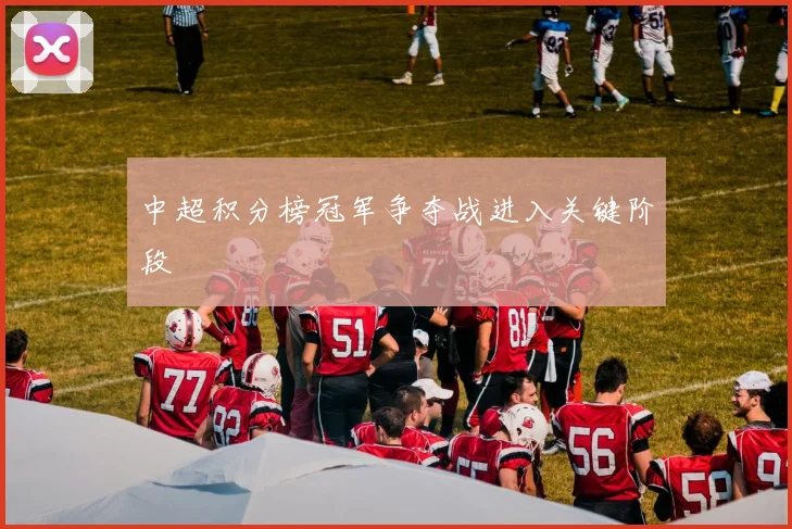 中超积分榜冠军争夺战进入关键阶段