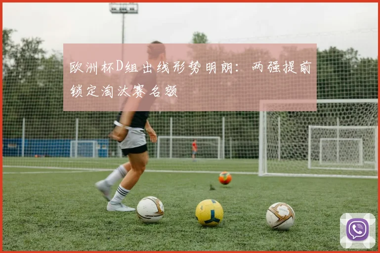 欧洲杯D组出线形势明朗：两强提前锁定淘汰赛名额