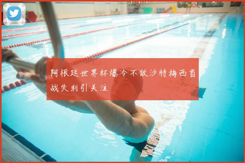 阿根廷世界杯爆冷不敌沙特梅西首战失利引关注