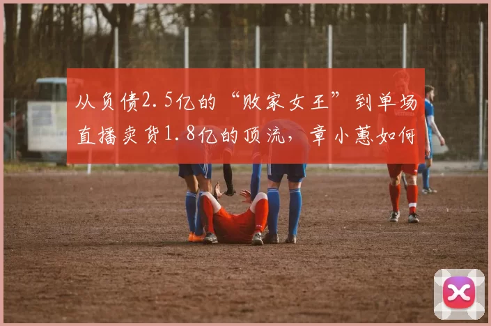 从负债2.5亿的“败家女王”到单场直播卖货1.8亿的顶流，章小蕙如何靠审美逆袭？63岁竟还敢上浪姐舞台