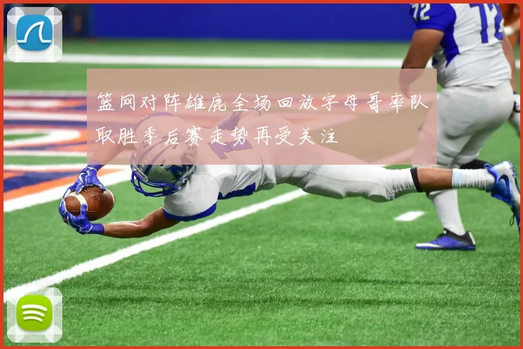 篮网对阵雄鹿全场回放字母哥率队取胜季后赛走势再受关注