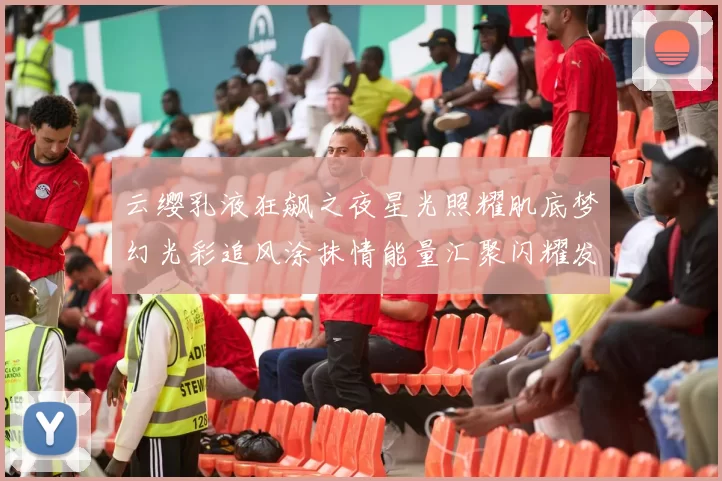 云缨乳液狂飙之夜星光照耀肌底梦幻光彩追风涂抹情能量汇聚闪耀发