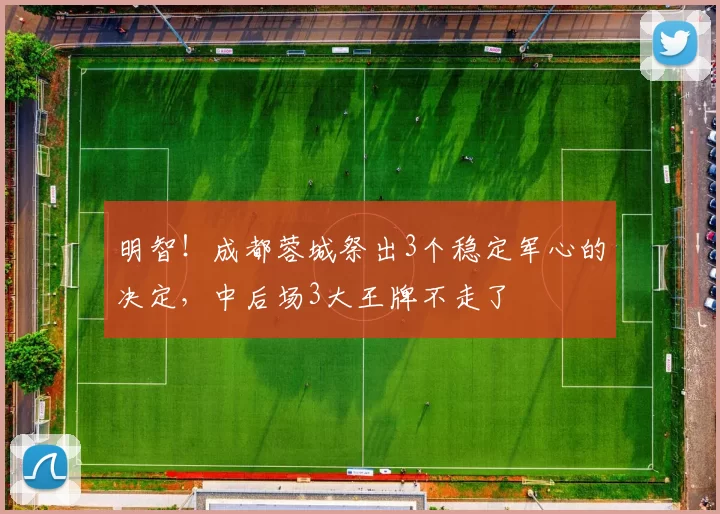 明智！成都蓉城祭出3个稳定军心的决定，中后场3大王牌不走了