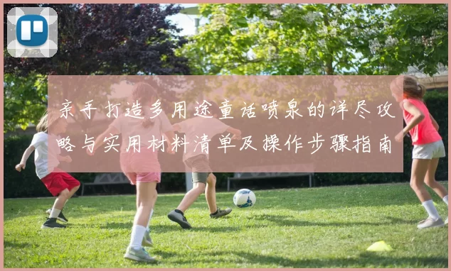 亲手打造多用途童话喷泉的详尽攻略与实用材料清单及操作步骤指南