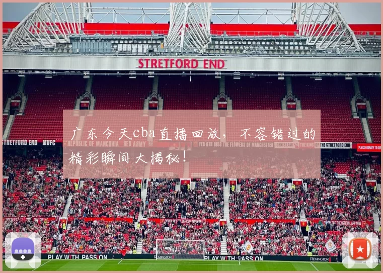 广东今天cba直播回放，不容错过的精彩瞬间大揭秘！