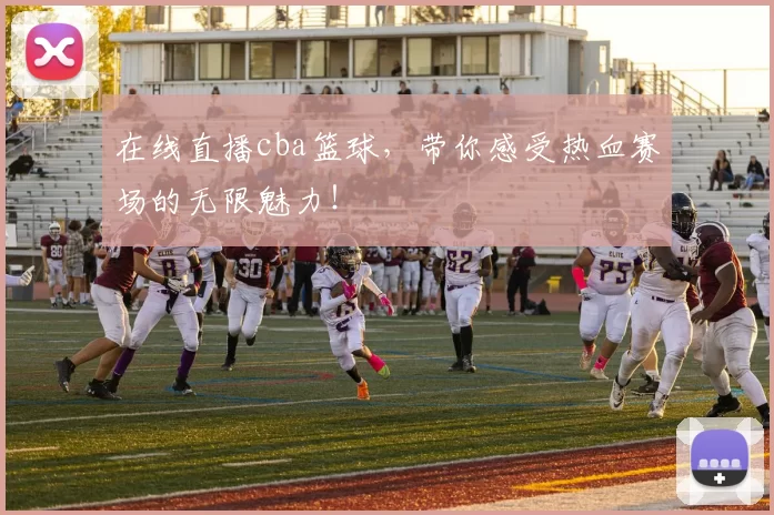 在线直播cba篮球，带你感受热血赛场的无限魅力！