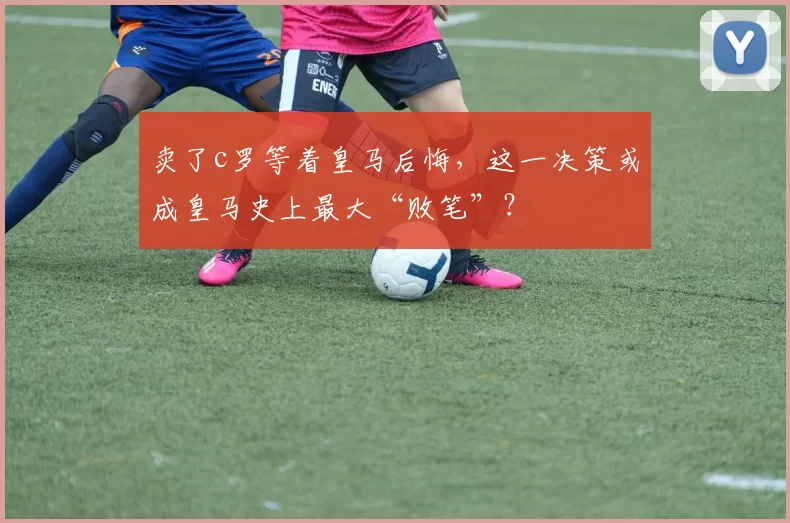 卖了c罗等着皇马后悔，这一决策或成皇马史上最大“败笔”？