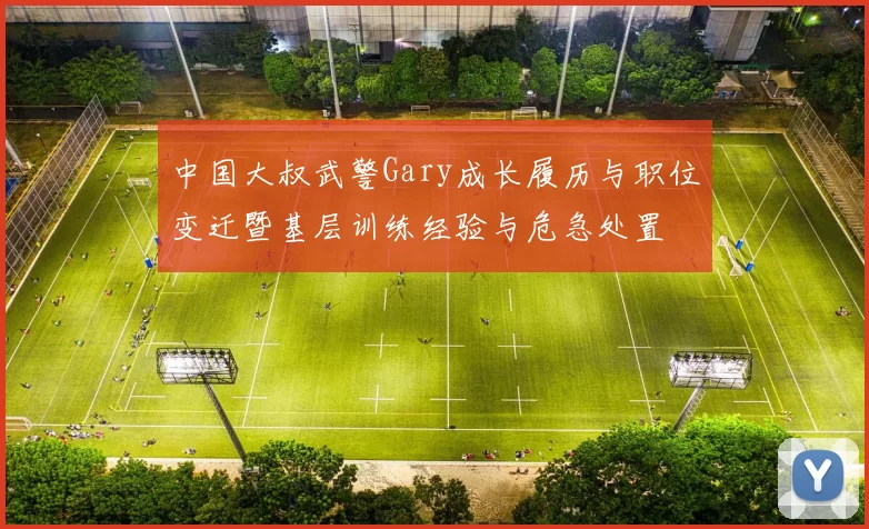 中国大叔武警Gary成长履历与职位变迁暨基层训练经验与危急处置