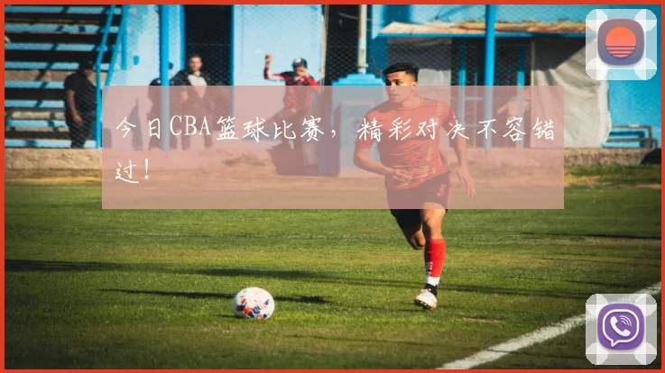 今日CBA篮球比赛，精彩对决不容错过！